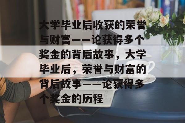 大学毕业后收获的荣誉与财富——论获得多个奖金的背后故事，大学毕业后，荣誉与财富的背后故事——论获得多个奖金的历程