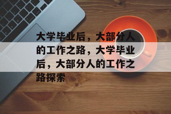 大学毕业后，大部分人的工作之路，大学毕业后，大部分人的工作之路探索