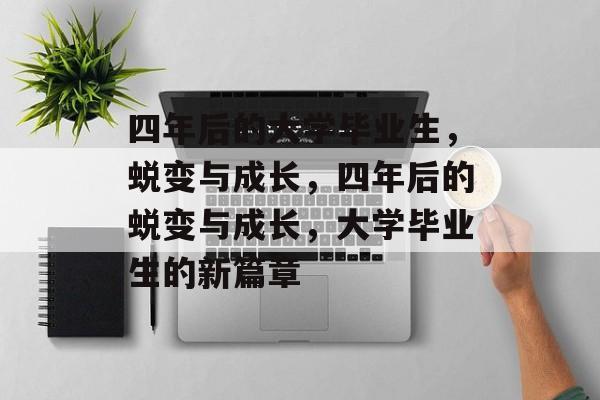 四年后的大学毕业生，蜕变与成长，四年后的蜕变与成长，大学毕业生的新篇章