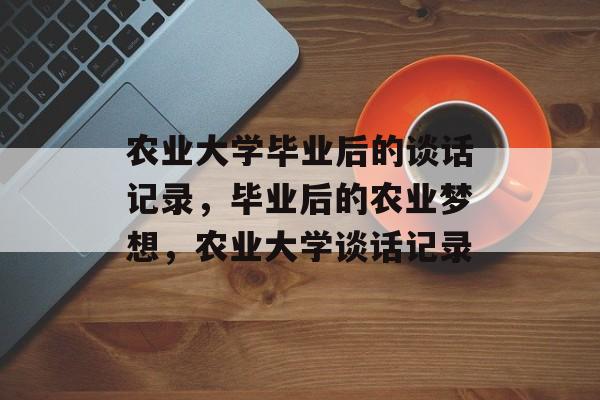 农业大学毕业后的谈话记录，毕业后的农业梦想，农业大学谈话记录