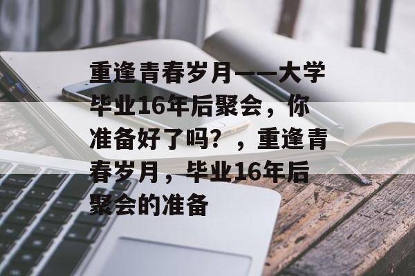 重逢青春岁月——大学毕业16年后聚会，你准备好了吗？，重逢青春岁月，毕业16年后聚会的准备