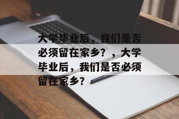 大学毕业后，我们是否必须留在家乡？，大学毕业后，我们是否必须留在家乡？