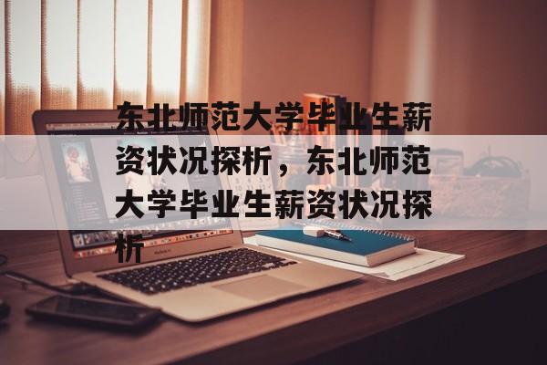 东北师范大学毕业生薪资状况探析，东北师范大学毕业生薪资状况探析