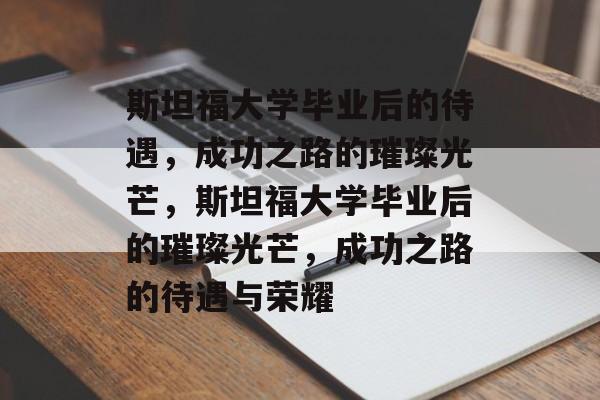 斯坦福大学毕业后的待遇，成功之路的璀璨光芒，斯坦福大学毕业后的璀璨光芒，成功之路的待遇与荣耀