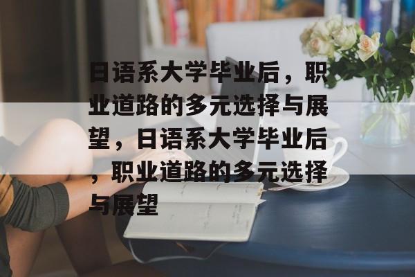 日语系大学毕业后，职业道路的多元选择与展望，日语系大学毕业后，职业道路的多元选择与展望