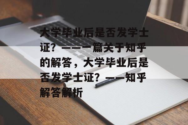 大学毕业后是否发学士证？——一篇关于知乎的解答，大学毕业后是否发学士证？——知乎解答解析