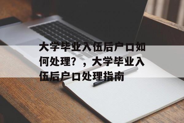 大学毕业入伍后户口如何处理？，大学毕业入伍后户口处理指南