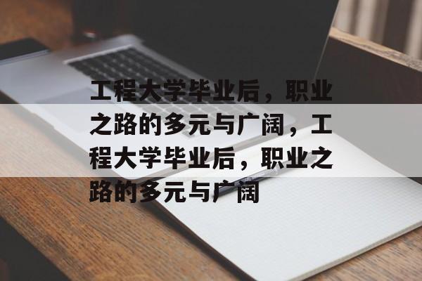 工程大学毕业后，职业之路的多元与广阔，工程大学毕业后，职业之路的多元与广阔