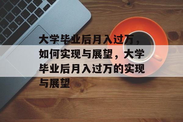 大学毕业后月入过万，如何实现与展望，大学毕业后月入过万的实现与展望