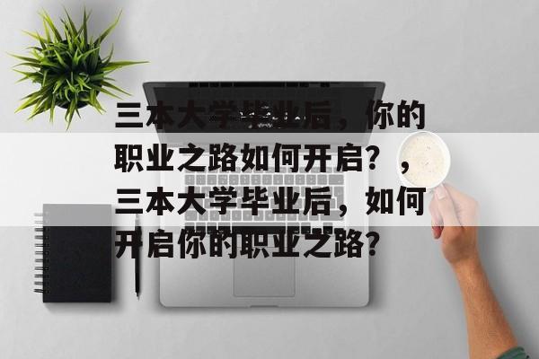 三本大学毕业后，你的职业之路如何开启？，三本大学毕业后，如何开启你的职业之路？