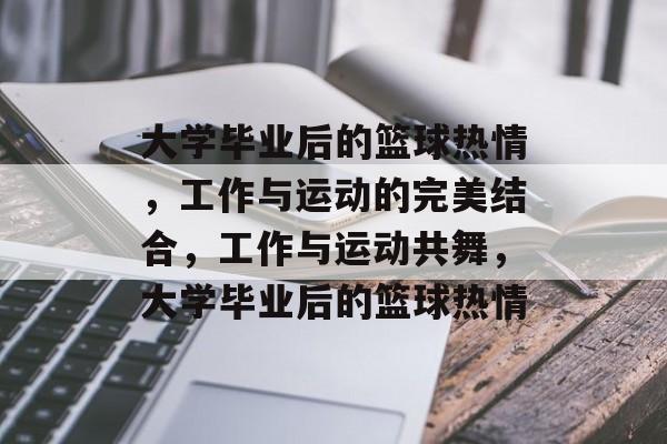 大学毕业后的篮球热情，工作与运动的完美结合，工作与运动共舞，大学毕业后的篮球热情