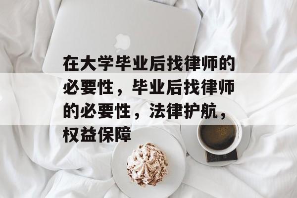 在大学毕业后找律师的必要性，毕业后找律师的必要性，法律护航，权益保障