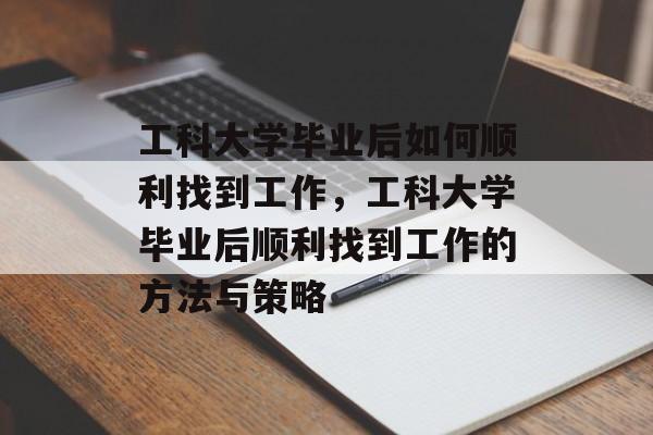 工科大学毕业后如何顺利找到工作，工科大学毕业后顺利找到工作的方法与策略