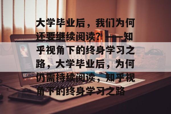 大学毕业后，我们为何还要继续阅读？——知乎视角下的终身学习之路，大学毕业后，为何仍需持续阅读，知乎视角下的终身学习之路