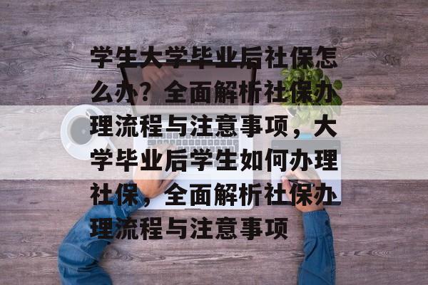 学生大学毕业后社保怎么办？全面解析社保办理流程与注意事项，大学毕业后学生如何办理社保，全面解析社保办理流程与注意事项