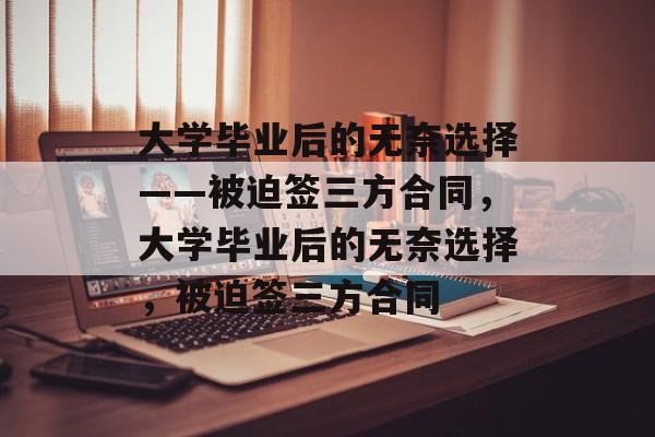 大学毕业后的无奈选择——被迫签三方合同，大学毕业后的无奈选择，被迫签三方合同