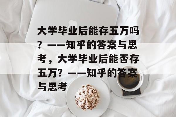 大学毕业后能存五万吗？——知乎的答案与思考，大学毕业后能否存五万？——知乎的答案与思考