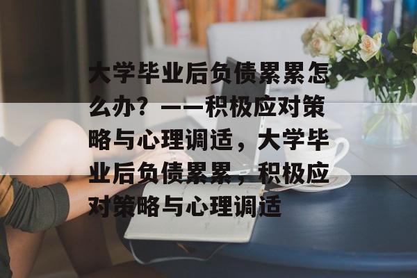 大学毕业后负债累累怎么办？——积极应对策略与心理调适，大学毕业后负债累累，积极应对策略与心理调适