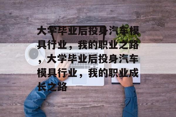 大学毕业后投身汽车模具行业，我的职业之路，大学毕业后投身汽车模具行业，我的职业成长之路