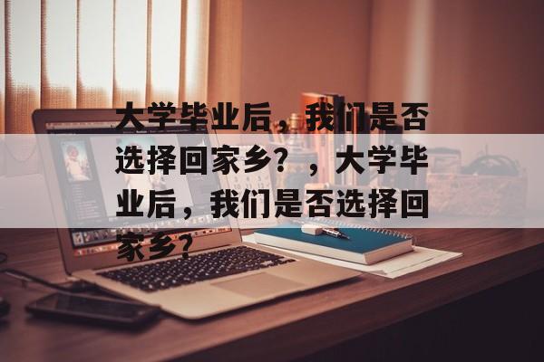 大学毕业后，我们是否选择回家乡？，大学毕业后，我们是否选择回家乡？