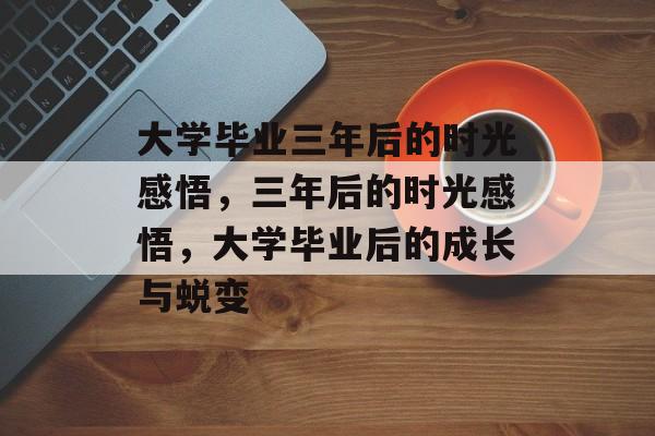 大学毕业三年后的时光感悟，三年后的时光感悟，大学毕业后的成长与蜕变