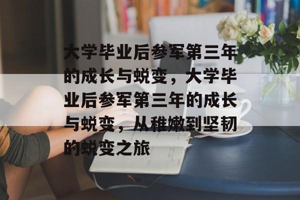 大学毕业后参军第三年的成长与蜕变，大学毕业后参军第三年的成长与蜕变，从稚嫩到坚韧的蜕变之旅