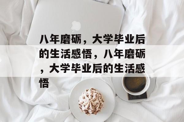 八年磨砺，大学毕业后的生活感悟，八年磨砺，大学毕业后的生活感悟