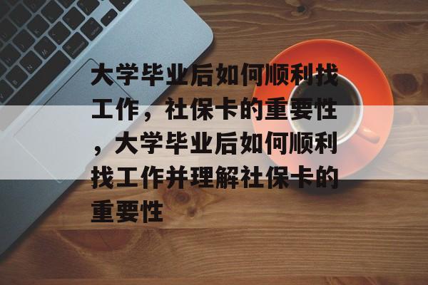 大学毕业后如何顺利找工作，社保卡的重要性，大学毕业后如何顺利找工作并理解社保卡的重要性