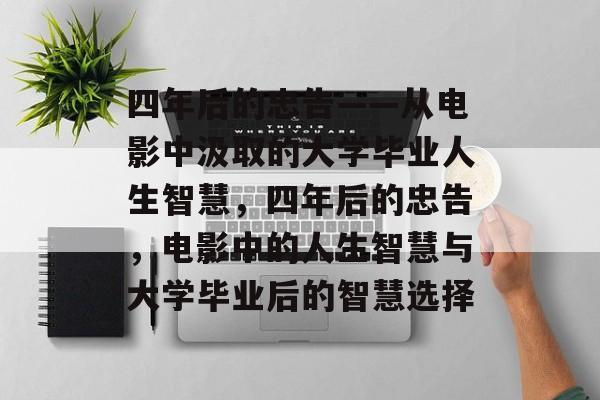 四年后的忠告——从电影中汲取的大学毕业人生智慧，四年后的忠告，电影中的人生智慧与大学毕业后的智慧选择