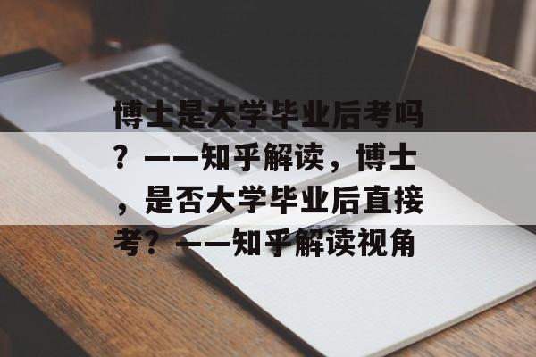 博士是大学毕业后考吗？——知乎解读，博士，是否大学毕业后直接考？——知乎解读视角