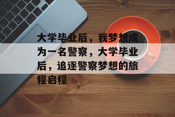 大学毕业后，我梦想成为一名警察，大学毕业后，追逐警察梦想的旅程启程