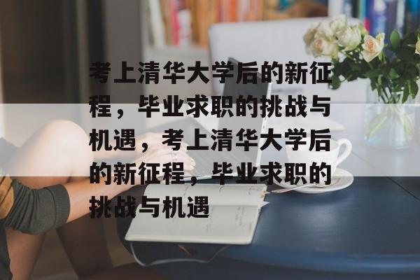 考上清华大学后的新征程，毕业求职的挑战与机遇，考上清华大学后的新征程，毕业求职的挑战与机遇