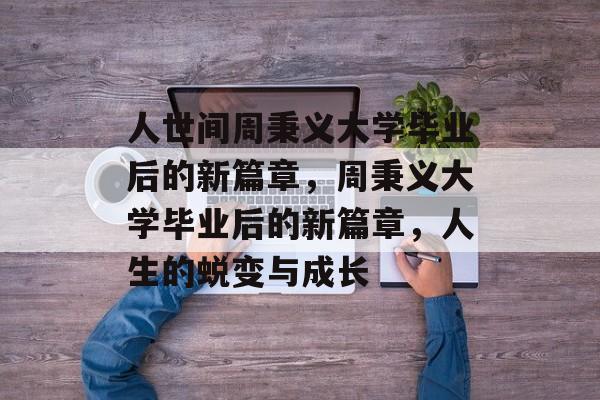 人世间周秉义大学毕业后的新篇章，周秉义大学毕业后的新篇章，人生的蜕变与成长