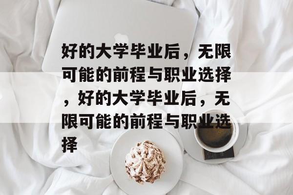 好的大学毕业后，无限可能的前程与职业选择，好的大学毕业后，无限可能的前程与职业选择