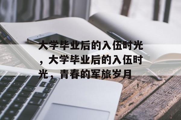 大学毕业后的入伍时光，大学毕业后的入伍时光，青春的军旅岁月