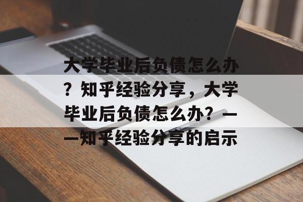 大学毕业后负债怎么办？知乎经验分享，大学毕业后负债怎么办？——知乎经验分享的启示