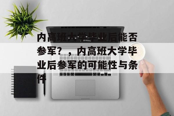 内高班大学毕业后能否参军？，内高班大学毕业后参军的可能性与条件