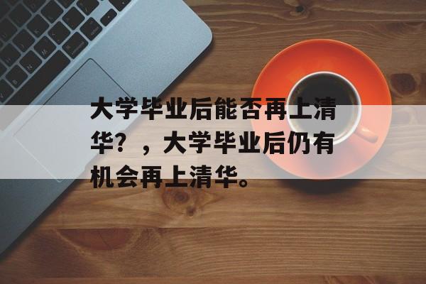 大学毕业后能否再上清华？，大学毕业后仍有机会再上清华。