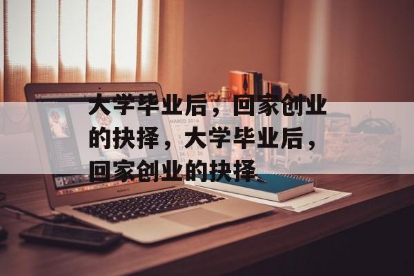 大学毕业后，回家创业的抉择，大学毕业后，回家创业的抉择