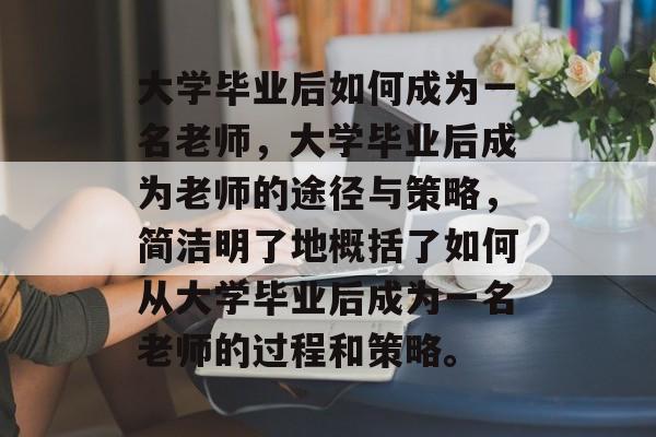 大学毕业后如何成为一名老师，大学毕业后成为老师的途径与策略，简洁明了地概括了如何从大学毕业后成为一名老师的过程和策略。