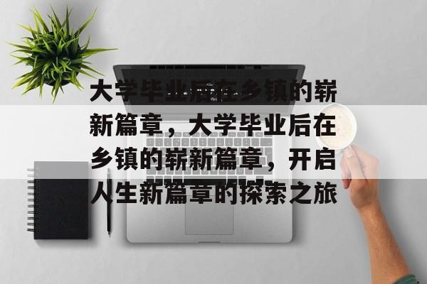 大学毕业后在乡镇的崭新篇章，大学毕业后在乡镇的崭新篇章，开启人生新篇章的探索之旅