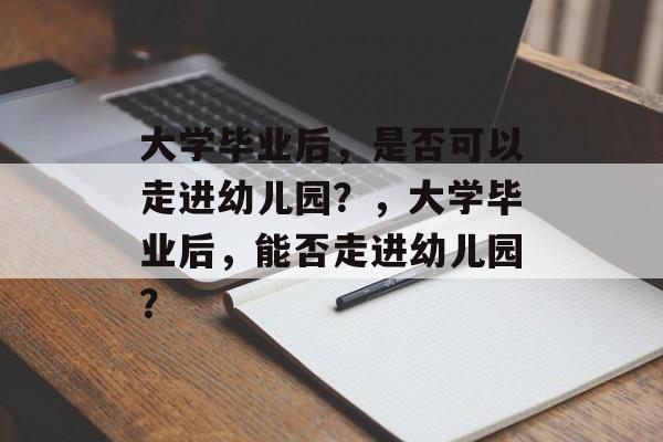 大学毕业后，是否可以走进幼儿园？，大学毕业后，能否走进幼儿园？