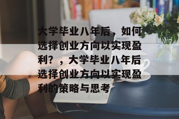 大学毕业八年后，如何选择创业方向以实现盈利？，大学毕业八年后选择创业方向以实现盈利的策略与思考