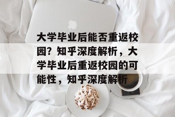 大学毕业后能否重返校园？知乎深度解析，大学毕业后重返校园的可能性，知乎深度解析