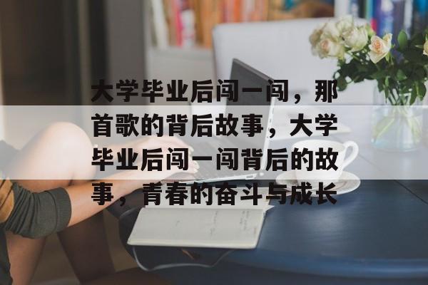 大学毕业后闯一闯，那首歌的背后故事，大学毕业后闯一闯背后的故事，青春的奋斗与成长