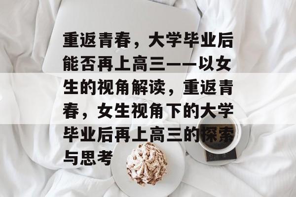 重返青春，大学毕业后能否再上高三——以女生的视角解读，重返青春，女生视角下的大学毕业后再上高三的探索与思考