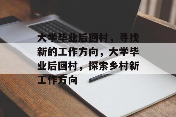 大学毕业后回村，寻找新的工作方向，大学毕业后回村，探索乡村新工作方向