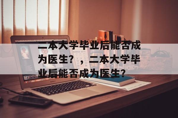 二本大学毕业后能否成为医生？，二本大学毕业后能否成为医生？