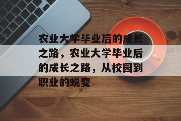 农业大学毕业后的成长之路，农业大学毕业后的成长之路，从校园到职业的蜕变