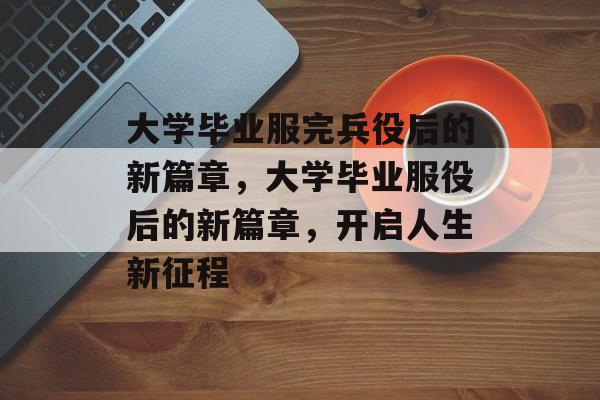 大学毕业服完兵役后的新篇章，大学毕业服役后的新篇章，开启人生新征程